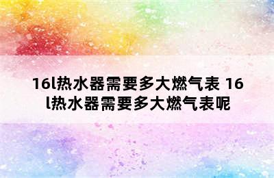 16l热水器需要多大燃气表 16l热水器需要多大燃气表呢